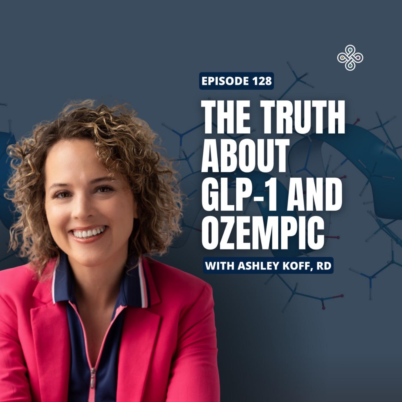 Ep. 128 - The Truth About GLP-1 and Ozempic with Ashley Koff RD