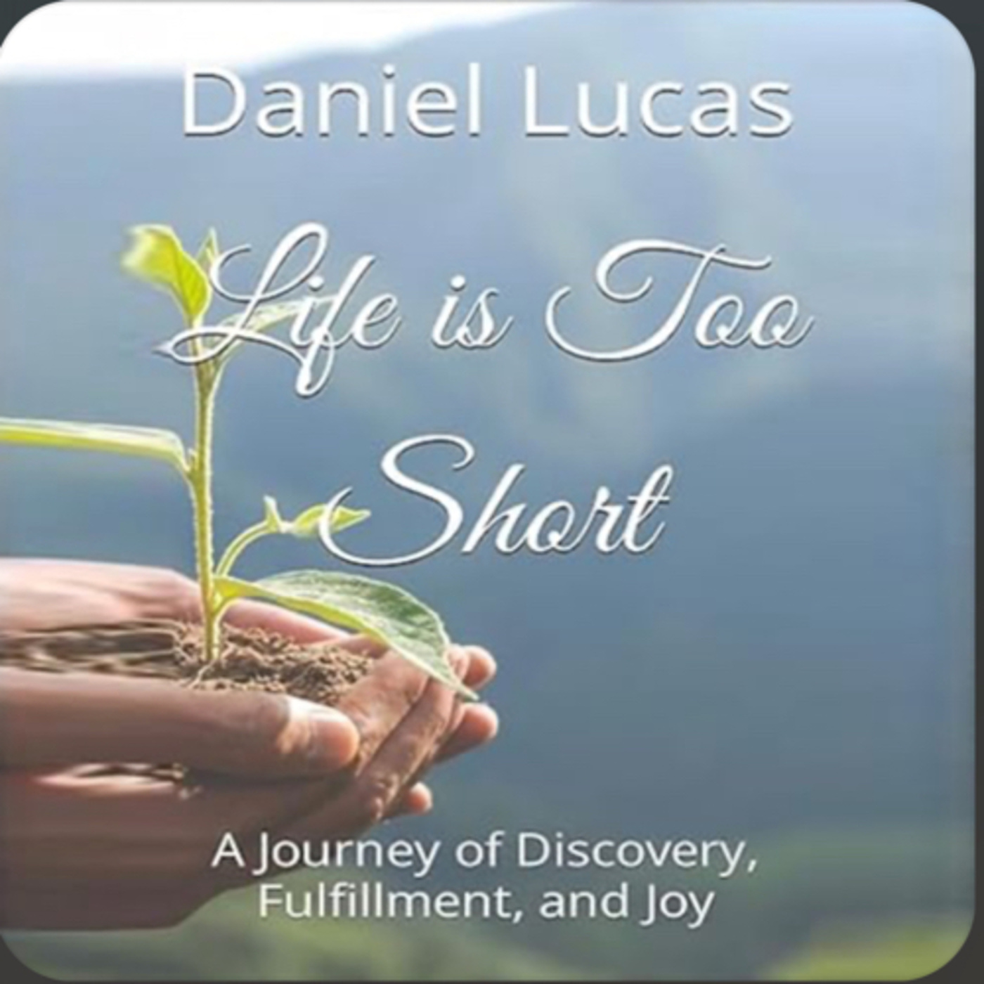 Life is Too Short: A Journey of Discovery, Fulfillment, and Joy by Daniel Lucas episode artwork